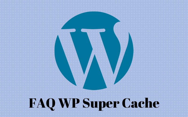 Một số câu hỏi thường gặp về WP Super Cache